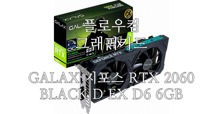 [플로우컴] 플로우컴 갤럭시 GALAX 지포스 RTX 2060 BLACK D EX D6 6GB