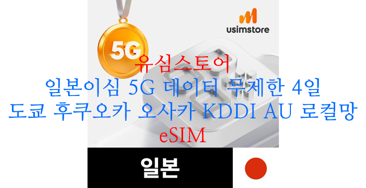 [유심스토어] 일본이심 5G 데이터 무제한 4일 도쿄 후쿠오카 오사카 KDDI AU 로컬망 eSIM